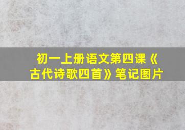 初一上册语文第四课《古代诗歌四首》笔记图片