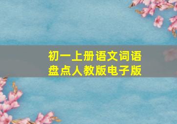 初一上册语文词语盘点人教版电子版