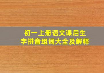 初一上册语文课后生字拼音组词大全及解释