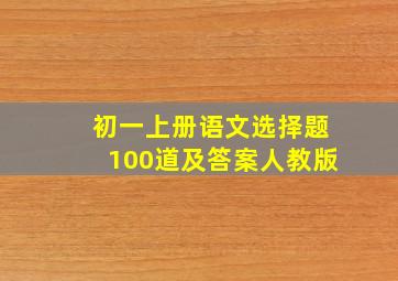 初一上册语文选择题100道及答案人教版