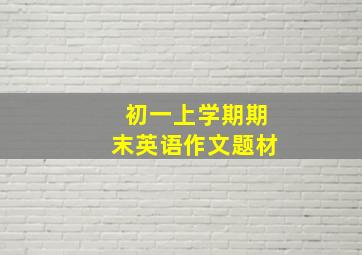 初一上学期期末英语作文题材