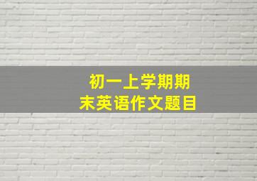 初一上学期期末英语作文题目