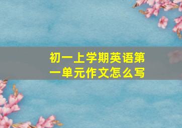 初一上学期英语第一单元作文怎么写