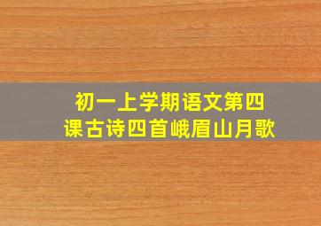 初一上学期语文第四课古诗四首峨眉山月歌