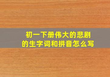 初一下册伟大的悲剧的生字词和拼音怎么写