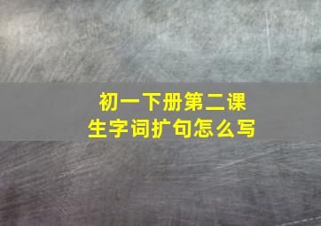 初一下册第二课生字词扩句怎么写