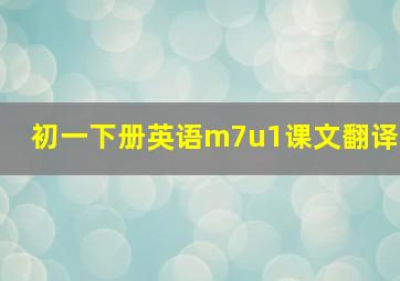 初一下册英语m7u1课文翻译