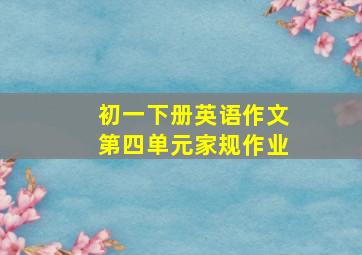 初一下册英语作文第四单元家规作业