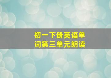 初一下册英语单词第三单元朗读