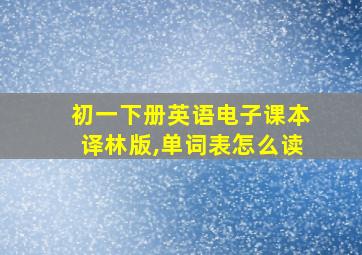 初一下册英语电子课本译林版,单词表怎么读