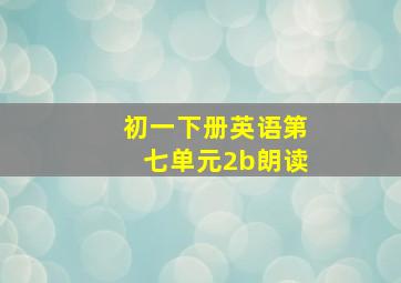 初一下册英语第七单元2b朗读