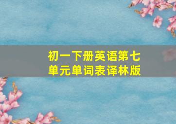 初一下册英语第七单元单词表译林版