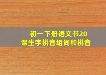 初一下册语文书20课生字拼音组词和拼音