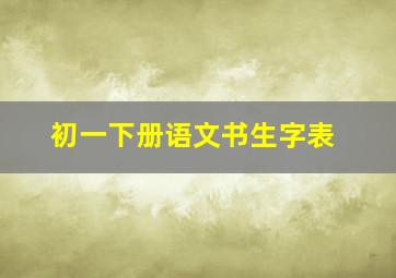 初一下册语文书生字表