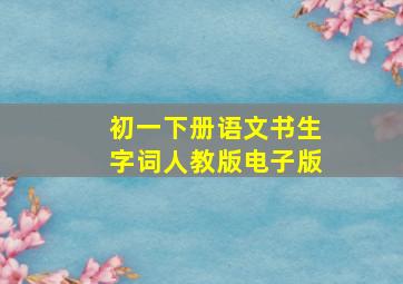 初一下册语文书生字词人教版电子版