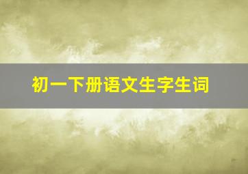 初一下册语文生字生词