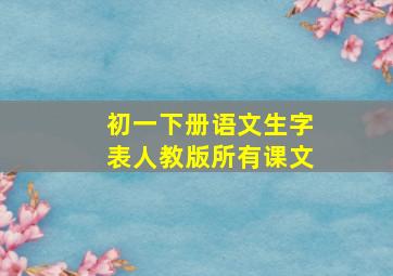 初一下册语文生字表人教版所有课文