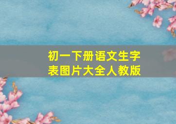 初一下册语文生字表图片大全人教版