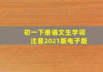 初一下册语文生字词注音2021版电子版