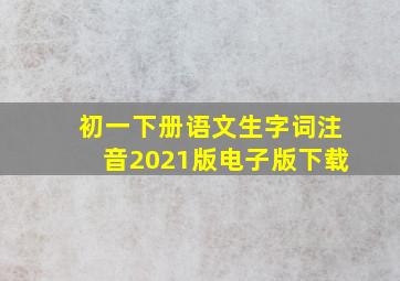 初一下册语文生字词注音2021版电子版下载