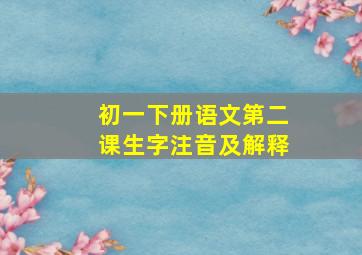 初一下册语文第二课生字注音及解释