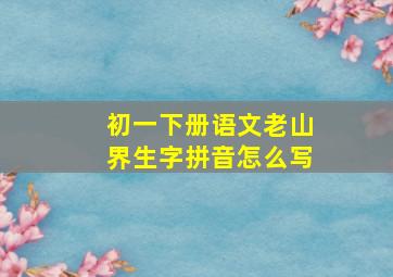 初一下册语文老山界生字拼音怎么写