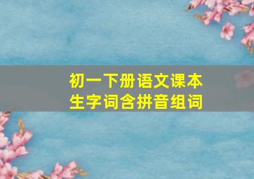 初一下册语文课本生字词含拼音组词