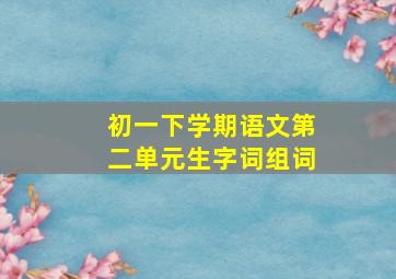 初一下学期语文第二单元生字词组词