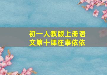 初一人教版上册语文第十课往事依依