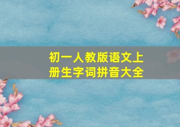 初一人教版语文上册生字词拼音大全