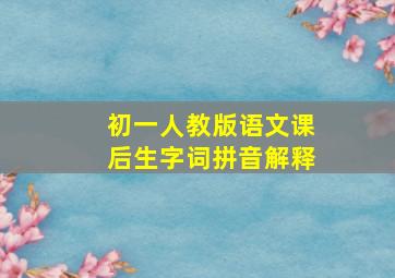 初一人教版语文课后生字词拼音解释