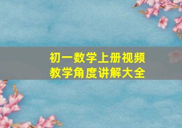 初一数学上册视频教学角度讲解大全