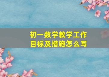 初一数学教学工作目标及措施怎么写