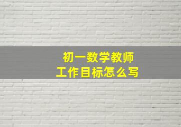 初一数学教师工作目标怎么写