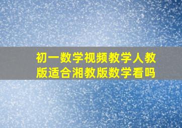 初一数学视频教学人教版适合湘教版数学看吗