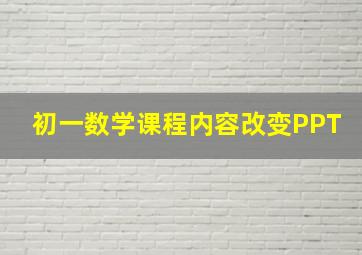 初一数学课程内容改变PPT