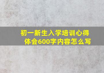 初一新生入学培训心得体会600字内容怎么写