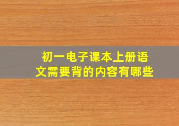 初一电子课本上册语文需要背的内容有哪些