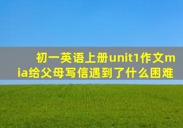 初一英语上册unit1作文mia给父母写信遇到了什么困难