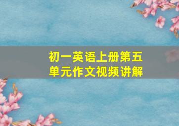 初一英语上册第五单元作文视频讲解