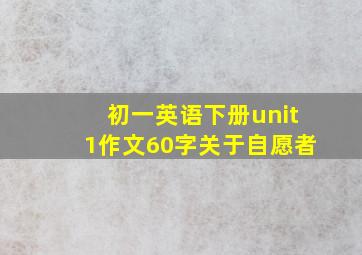 初一英语下册unit1作文60字关于自愿者