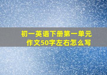 初一英语下册第一单元作文50字左右怎么写