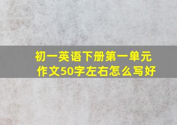 初一英语下册第一单元作文50字左右怎么写好