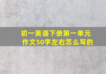 初一英语下册第一单元作文50字左右怎么写的