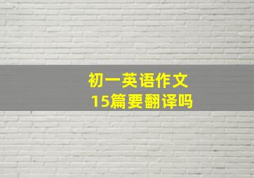 初一英语作文15篇要翻译吗