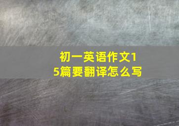 初一英语作文15篇要翻译怎么写