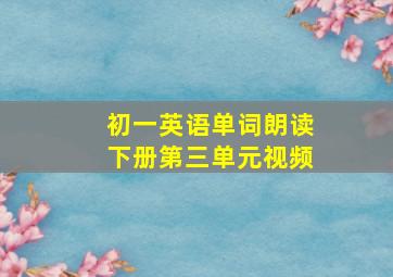 初一英语单词朗读下册第三单元视频