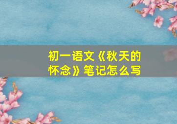 初一语文《秋天的怀念》笔记怎么写