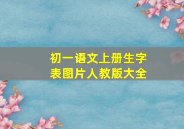 初一语文上册生字表图片人教版大全