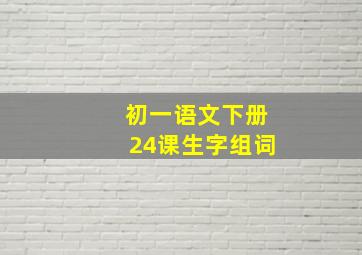 初一语文下册24课生字组词